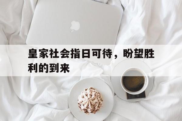 皇家社会指日可待，盼望胜利的到来